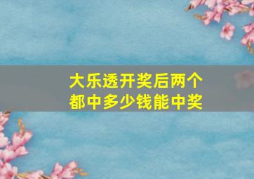 大乐透开奖后两个都中多少钱能中奖