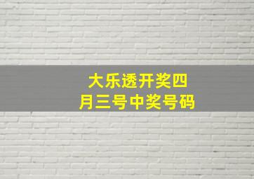 大乐透开奖四月三号中奖号码