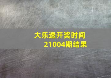 大乐透开奖时间21004期结果