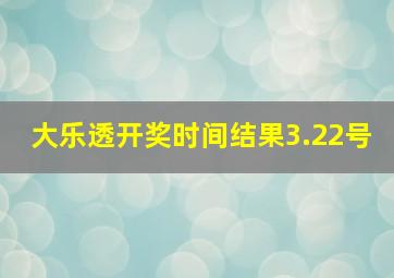 大乐透开奖时间结果3.22号