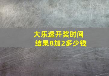 大乐透开奖时间结果8加2多少钱