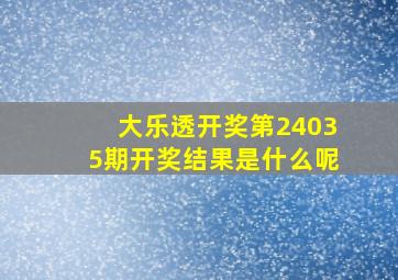 大乐透开奖第24035期开奖结果是什么呢