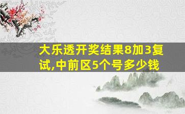 大乐透开奖结果8加3复试,中前区5个号多少钱