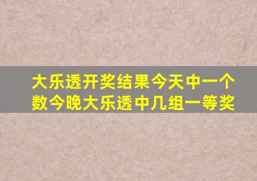 大乐透开奖结果今天中一个数今晚大乐透中几组一等奖