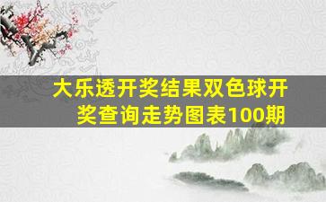 大乐透开奖结果双色球开奖查询走势图表100期