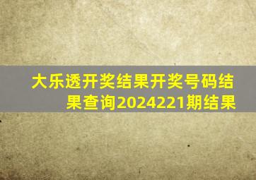 大乐透开奖结果开奖号码结果查询2024221期结果