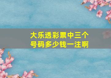 大乐透彩票中三个号码多少钱一注啊