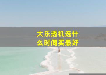 大乐透机选什么时间买最好