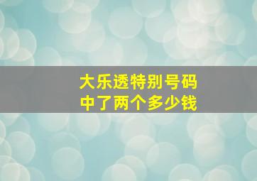 大乐透特别号码中了两个多少钱