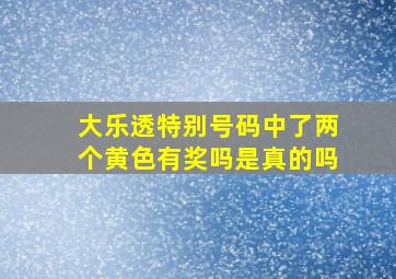 大乐透特别号码中了两个黄色有奖吗是真的吗