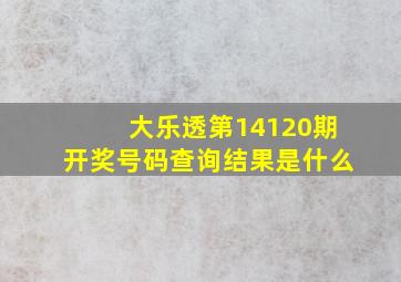 大乐透第14120期开奖号码查询结果是什么