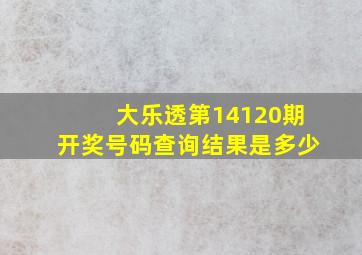 大乐透第14120期开奖号码查询结果是多少