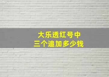 大乐透红号中三个追加多少钱