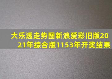 大乐透走势图新浪爱彩旧版2021年综合版1153年开奖结果