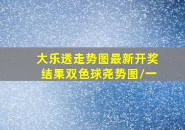 大乐透走势图最新开奖结果双色球尧势图/一