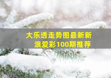 大乐透走势图最新新浪爱彩100期推荐