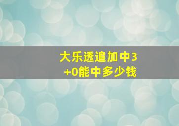 大乐透追加中3+0能中多少钱