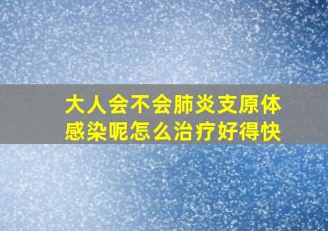 大人会不会肺炎支原体感染呢怎么治疗好得快