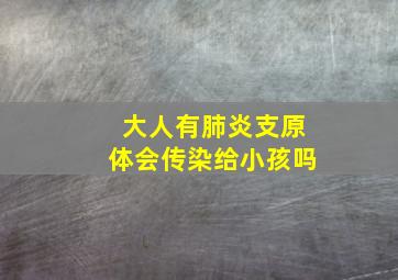 大人有肺炎支原体会传染给小孩吗