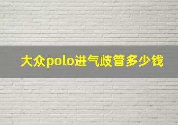 大众polo进气歧管多少钱