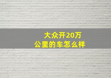 大众开20万公里的车怎么样