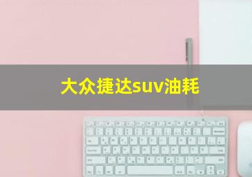 大众捷达suv油耗