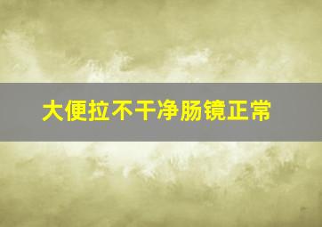 大便拉不干净肠镜正常