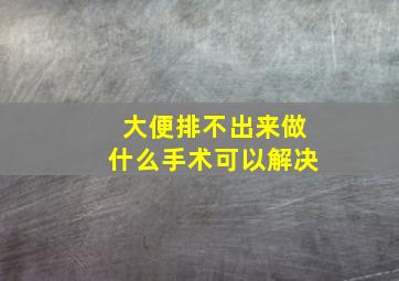 大便排不出来做什么手术可以解决