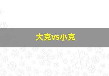 大克vs小克