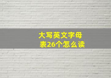 大写英文字母表26个怎么读