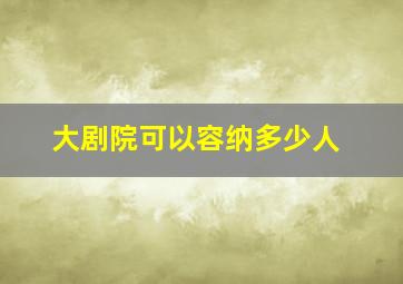 大剧院可以容纳多少人