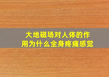 大地磁场对人体的作用为什么全身疼痛感觉