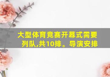 大型体育竞赛开幕式需要列队,共10排。导演安排