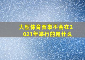 大型体育赛事不会在2021年举行的是什么