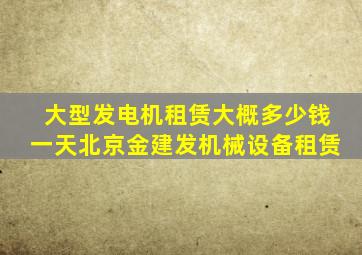 大型发电机租赁大概多少钱一天北京金建发机械设备租赁