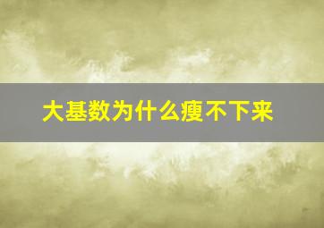 大基数为什么瘦不下来