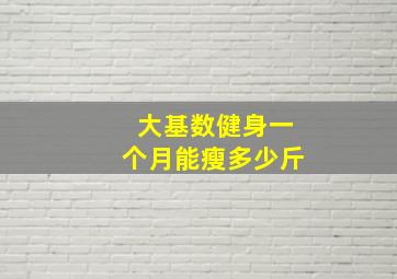 大基数健身一个月能瘦多少斤