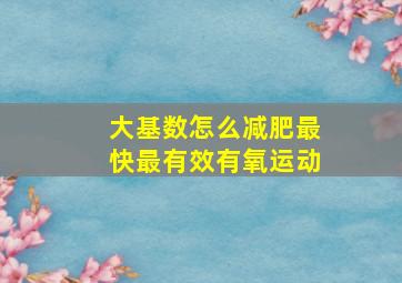 大基数怎么减肥最快最有效有氧运动