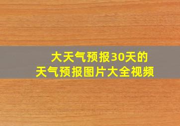 大天气预报30天的天气预报图片大全视频