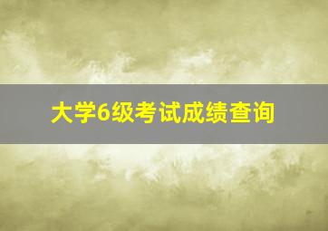 大学6级考试成绩查询