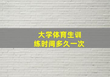 大学体育生训练时间多久一次