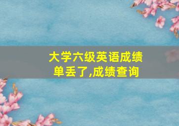 大学六级英语成绩单丢了,成绩查询