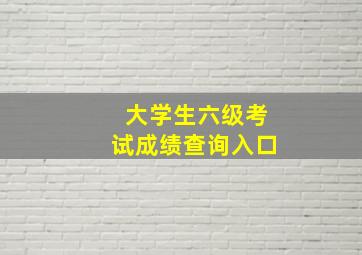 大学生六级考试成绩查询入口