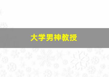 大学男神教授