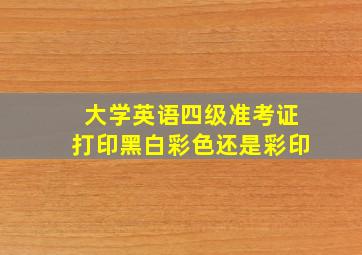 大学英语四级准考证打印黑白彩色还是彩印