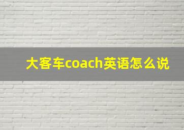 大客车coach英语怎么说