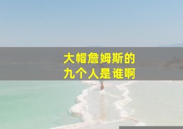 大帽詹姆斯的九个人是谁啊