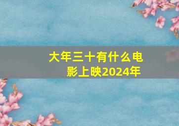 大年三十有什么电影上映2024年