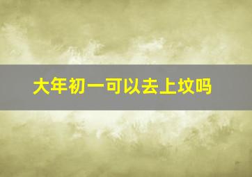 大年初一可以去上坟吗