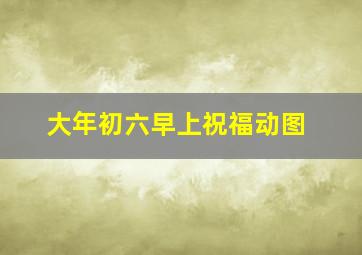 大年初六早上祝福动图